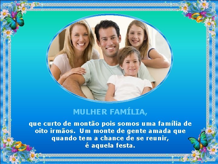 MULHER FAMÍLIA, que curto de montão pois somos uma família de oito irmãos. Um