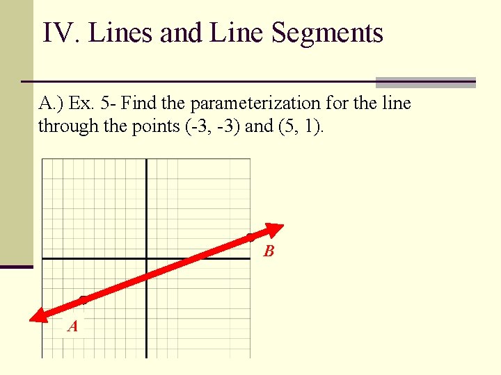 IV. Lines and Line Segments A. ) Ex. 5 - Find the parameterization for