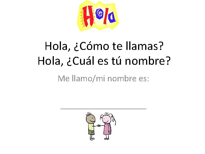 Hola, ¿Cómo te llamas? Hola, ¿Cuál es tú nombre? Me llamo/mi nombre es: __________