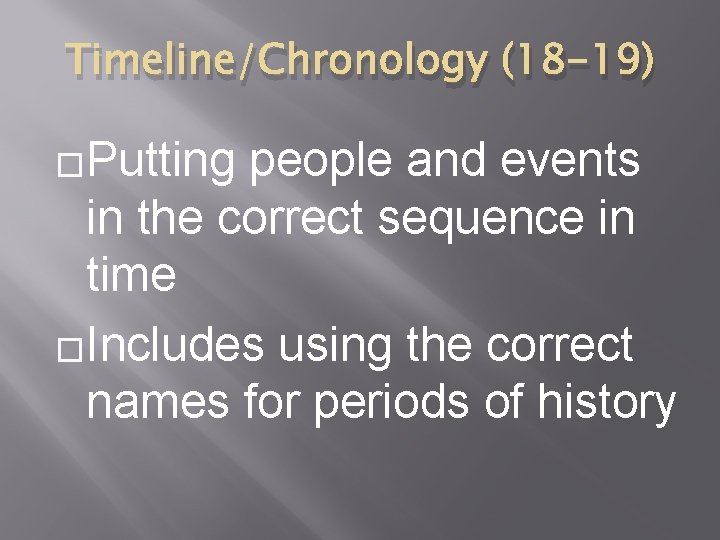 Timeline/Chronology (18 -19) �Putting people and events in the correct sequence in time �Includes