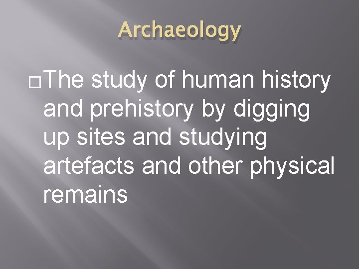 Archaeology �The study of human history and prehistory by digging up sites and studying