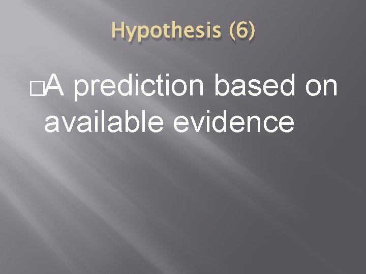 Hypothesis (6) �A prediction based on available evidence 