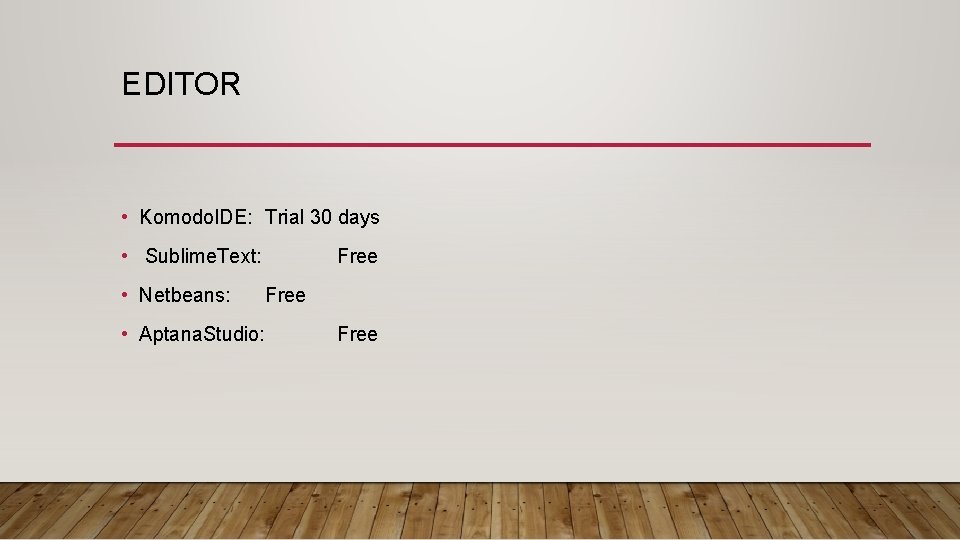 EDITOR • Komodo. IDE: Trial 30 days • Sublime. Text: • Netbeans: Free •