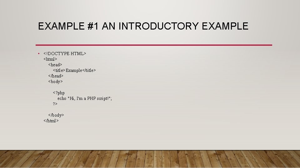 EXAMPLE #1 AN INTRODUCTORY EXAMPLE • <!DOCTYPE HTML> <html> <head> <title>Example</title> </head> <body> <?