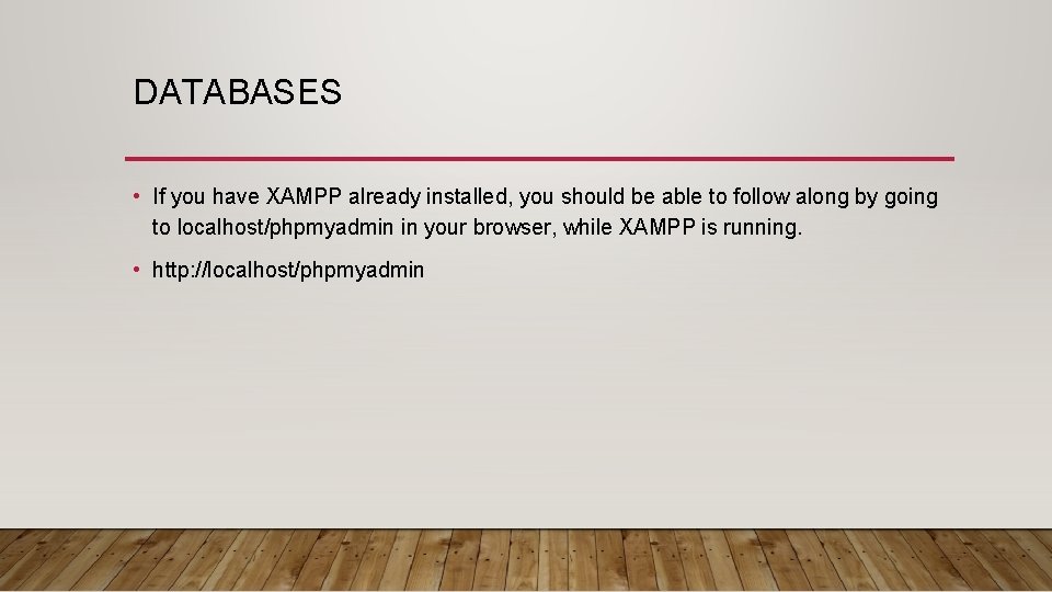 DATABASES • If you have XAMPP already installed, you should be able to follow