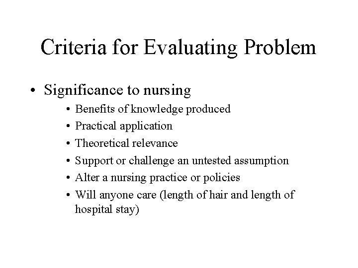 Criteria for Evaluating Problem • Significance to nursing • • • Benefits of knowledge