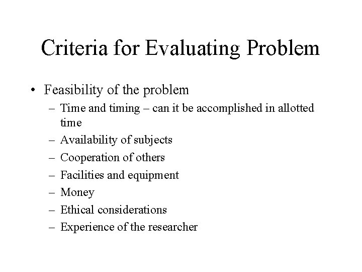 Criteria for Evaluating Problem • Feasibility of the problem – Time and timing –