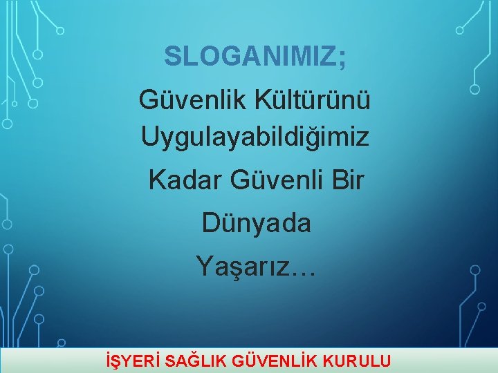 SLOGANIMIZ; Güvenlik Kültürünü Uygulayabildiğimiz Kadar Güvenli Bir Dünyada Yaşarız… İŞYERİ SAĞLIK GÜVENLİK KURULU SLOGANIMIZ; Güvenlik Kültürünü Uygulayabildiğimiz Kadar Güvenli Bir Dünyada Yaşarız… İŞYERİ SAĞLIK GÜVENLİK KURULU