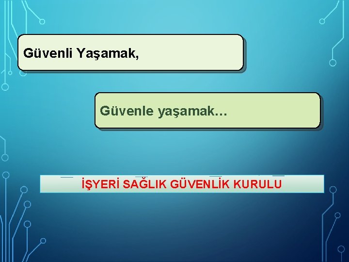 Güvenli Yaşamak, Güvenle yaşamak… İŞYERİ SAĞLIK GÜVENLİK KURULU 