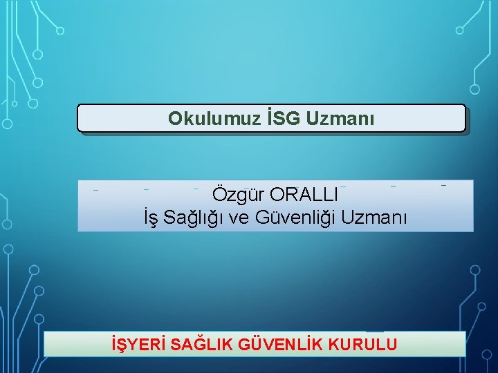 Okulumuz İSG Uzmanı Özgür ORALLI İş Sağlığı ve Güvenliği Uzmanı İŞYERİ SAĞLIK GÜVENLİK KURULU