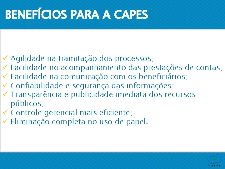 BENEFÍCIOS PARA A CAPES Agilidade na tramitação dos processos; Facilidade no acompanhamento das prestações
