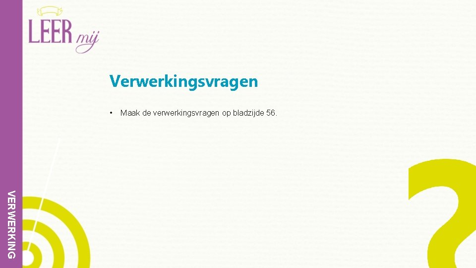 Verwerkingsvragen • Maak de verwerkingsvragen op bladzijde 56. VERWERKING 