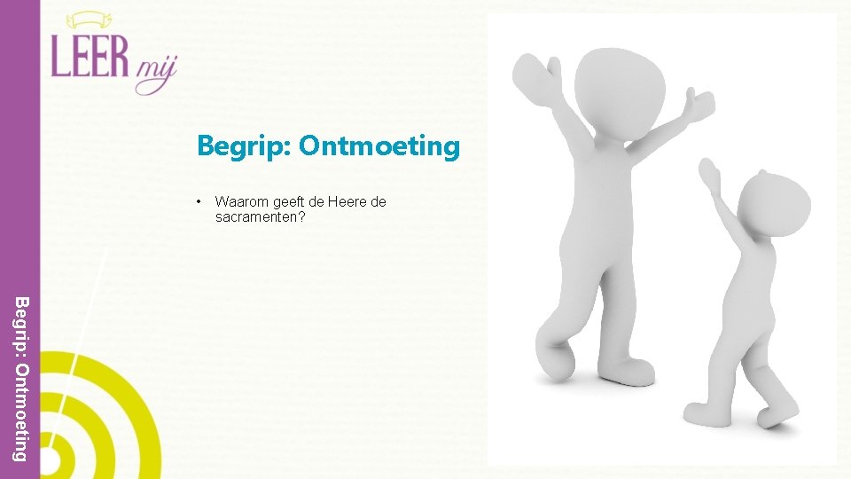 Begrip: Ontmoeting • Waarom geeft de Heere de sacramenten? Begrip: Ontmoeting 