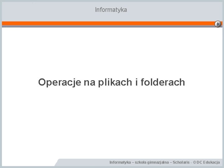 Informatyka Operacje na plikach i folderach Informatyka – szkoła gimnazjalna – Scholaris - ©