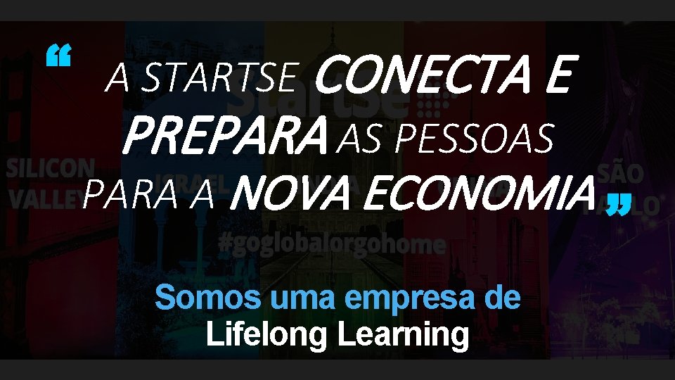 “ A STARTSE CONECTA E PREPARA AS PESSOAS PARA A NOVA ECONOMIA Somos uma