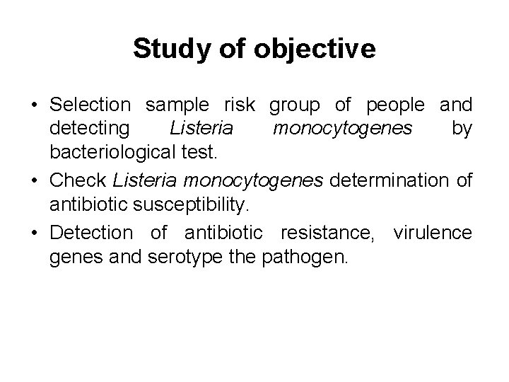 Study of objective • Selection sample risk group of people and detecting Listeria monocytogenes