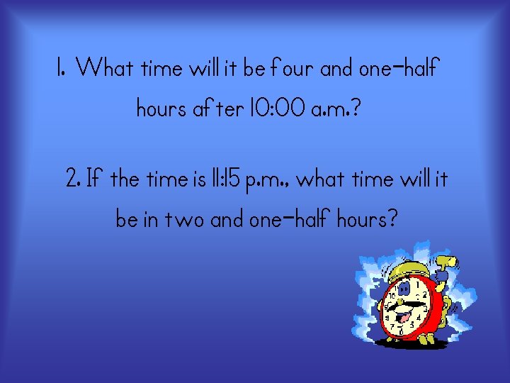 1. What time will it be four and one-half hours after 10: 00 a.