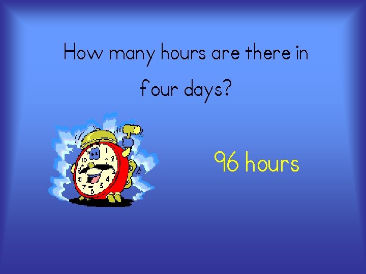How many hours are there in four days? 96 hours 