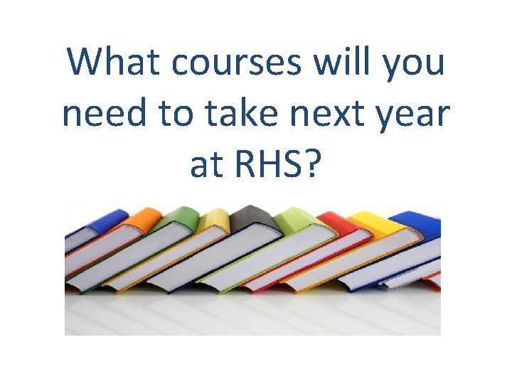 What courses will you need to take next year at RHS? 