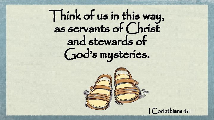 Think of us in this way, as servants of Christ and stewards of God’s