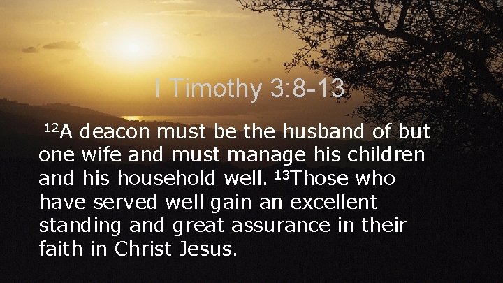 I Timothy 3: 8 -13 12 A deacon must be the husband of but