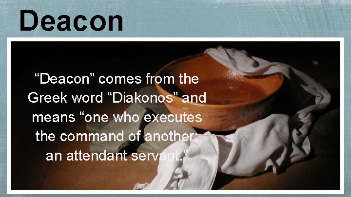 Deacon “Deacon” comes from the Greek word “Diakonos” and means “one who executes the