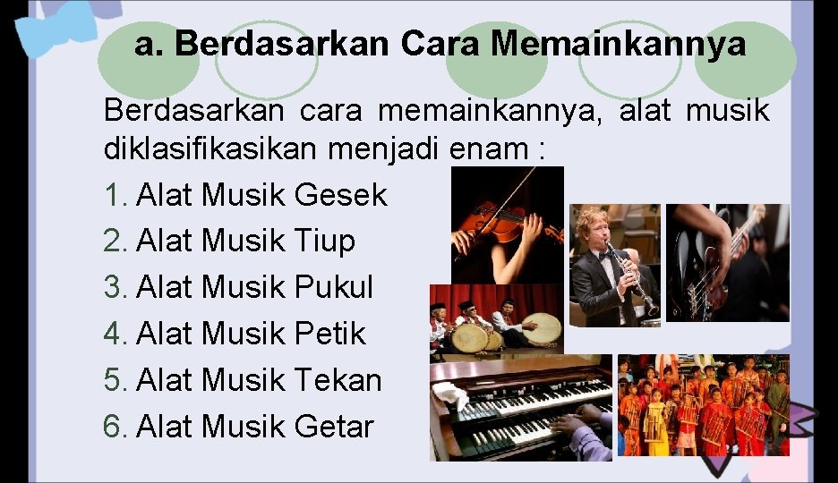 a. Berdasarkan Cara Memainkannya Berdasarkan cara memainkannya, alat musik diklasifikasikan menjadi enam : 1.