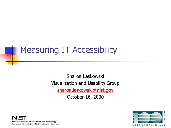 Measuring IT Accessibility Sharon Laskowski Visualization and Usability Group sharon. laskowski@nist. gov October 16,