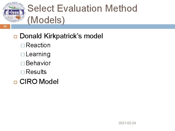 Select Evaluation Method (Models) 14 Donald Kirkpatrick’s model � Reaction � Learning � Behavior