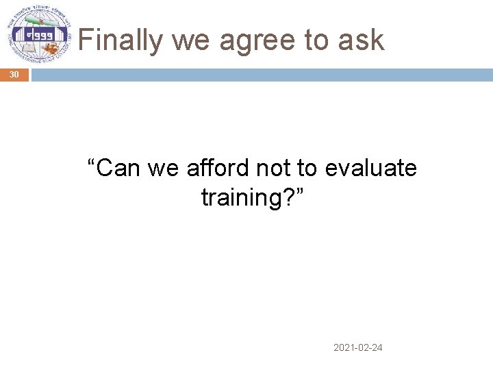 Finally we agree to ask 30 “Can we afford not to evaluate training? ”