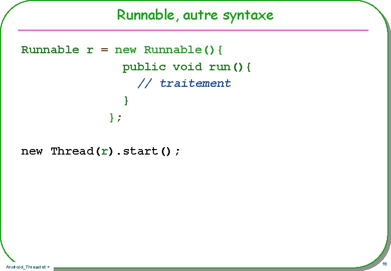 Runnable, autre syntaxe Runnable r = new Runnable(){ public void run(){ // traitement } Runnable, autre syntaxe Runnable r = new Runnable(){ public void run(){ // traitement }