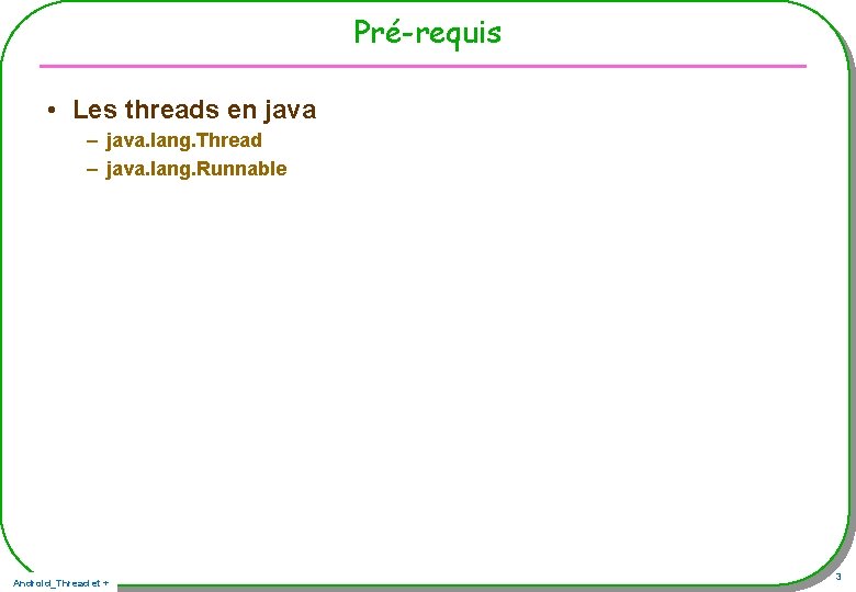 Pré-requis • Les threads en java – java. lang. Thread – java. lang. Runnable Pré-requis • Les threads en java – java. lang. Thread – java. lang. Runnable