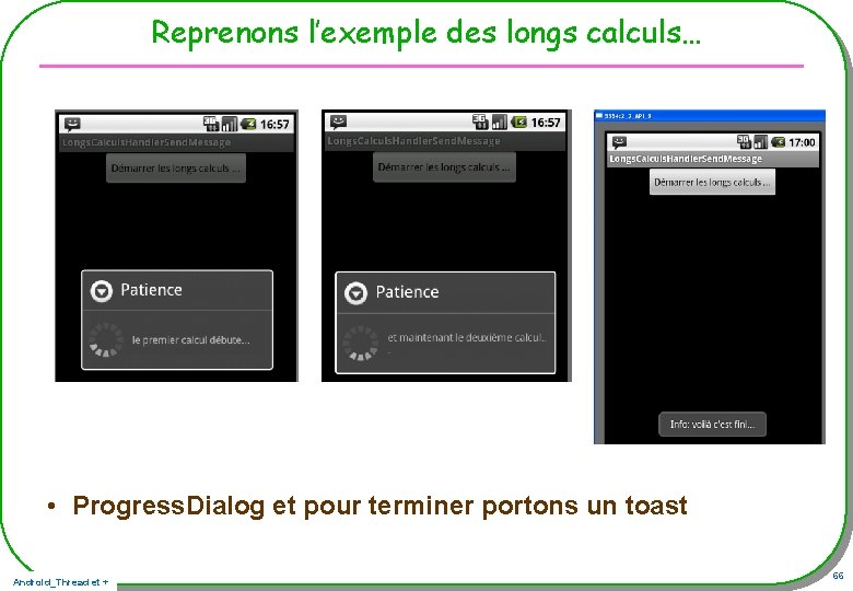 Reprenons l’exemple des longs calculs… • Progress. Dialog et pour terminer portons un toast Reprenons l’exemple des longs calculs… • Progress. Dialog et pour terminer portons un toast