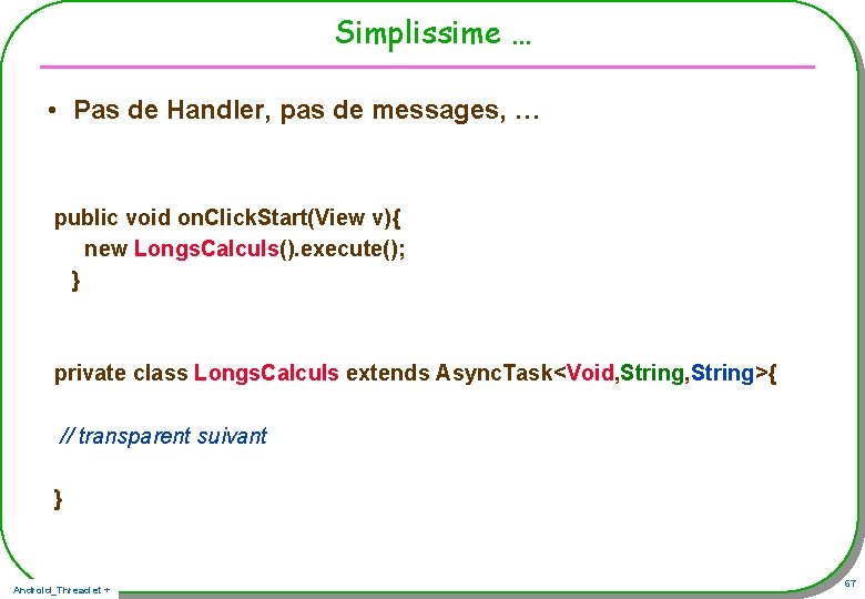 Simplissime … • Pas de Handler, pas de messages, … public void on. Click. Simplissime … • Pas de Handler, pas de messages, … public void on. Click.