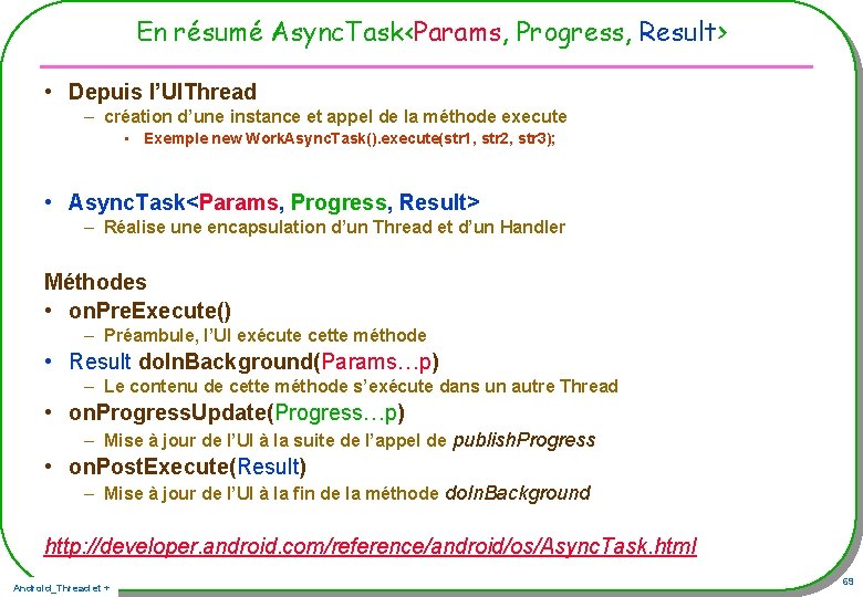 En résumé Async. Task<Params, Progress, Result> • Depuis l’UIThread – création d’une instance et En résumé Async. Task<Params, Progress, Result> • Depuis l’UIThread – création d’une instance et