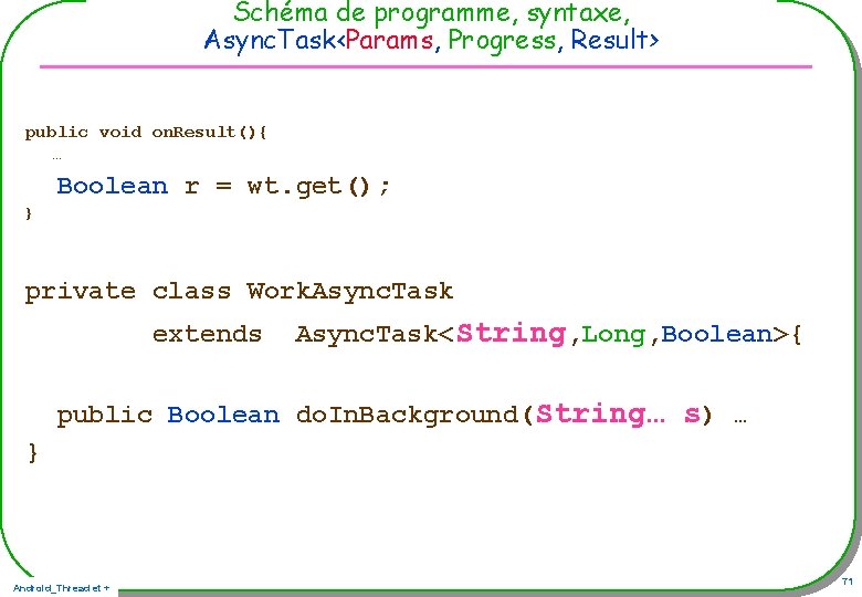 Schéma de programme, syntaxe, Async. Task<Params, Progress, Result> public void on. Result(){ … Boolean Schéma de programme, syntaxe, Async. Task<Params, Progress, Result> public void on. Result(){ … Boolean