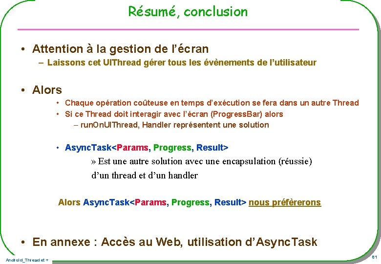 Résumé, conclusion • Attention à la gestion de l’écran – Laissons cet UIThread gérer Résumé, conclusion • Attention à la gestion de l’écran – Laissons cet UIThread gérer