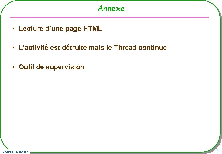 Annexe • Lecture d’une page HTML • L’activité est détruite mais le Thread continue Annexe • Lecture d’une page HTML • L’activité est détruite mais le Thread continue