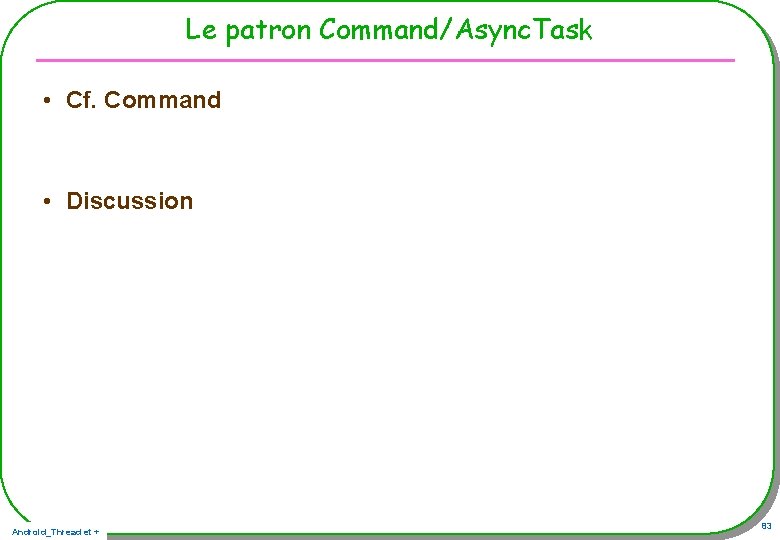 Le patron Command/Async. Task • Cf. Command • Discussion Android_Thread et + 83 Le patron Command/Async. Task • Cf. Command • Discussion Android_Thread et + 83
