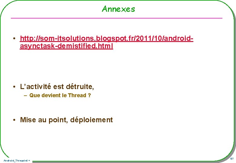 Annexes • http: //som-itsolutions. blogspot. fr/2011/10/androidasynctask-demistified. html • L’activité est détruite, – Que devient Annexes • http: //som-itsolutions. blogspot. fr/2011/10/androidasynctask-demistified. html • L’activité est détruite, – Que devient