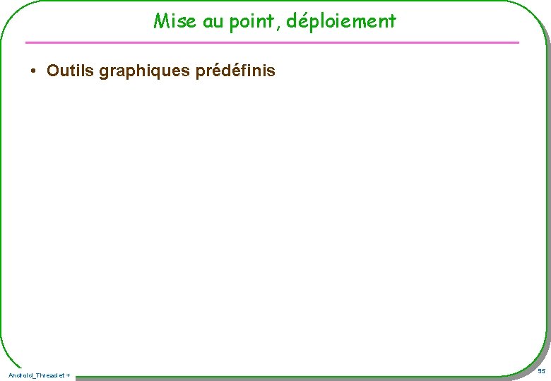 Mise au point, déploiement • Outils graphiques prédéfinis Android_Thread et + 95 Mise au point, déploiement • Outils graphiques prédéfinis Android_Thread et + 95