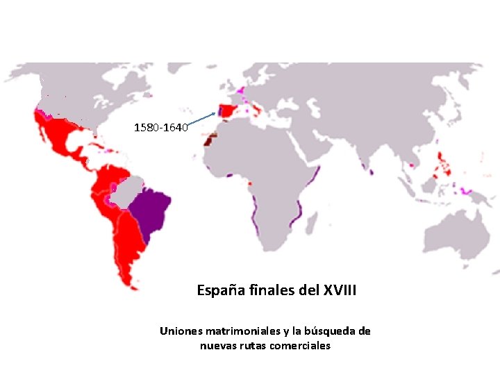 1580 -1640 España finales del XVIII Uniones matrimoniales y la búsqueda de nuevas rutas 1580 -1640 España finales del XVIII Uniones matrimoniales y la búsqueda de nuevas rutas