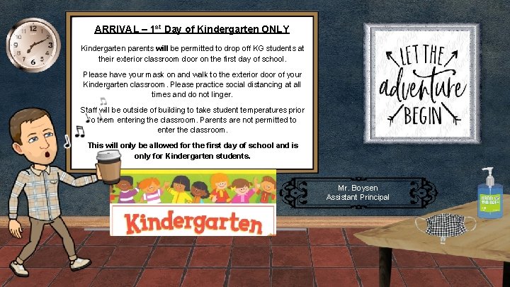 ARRIVAL – 1 st Day of Kindergarten ONLY Kindergarten parents will be permitted to