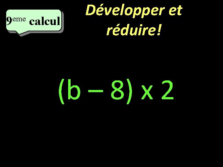 eme 9 calcul Développer et réduire! (b – 8) x 2 