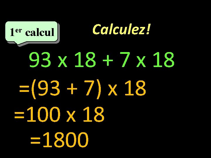 1 er calcul Calculez! 93 x 18 + 7 x 18 =(93 + 7)