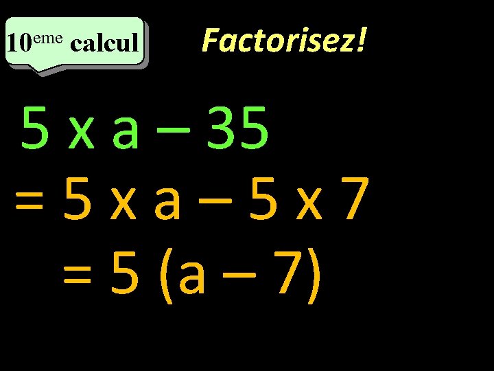 10 eme calcul Factorisez! 5 x a – 35 =5 xa– 5 x 7