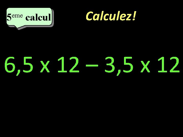 eme calcul eme 5 5 calcul Calculez! 6, 5 x 12 – 3, 5