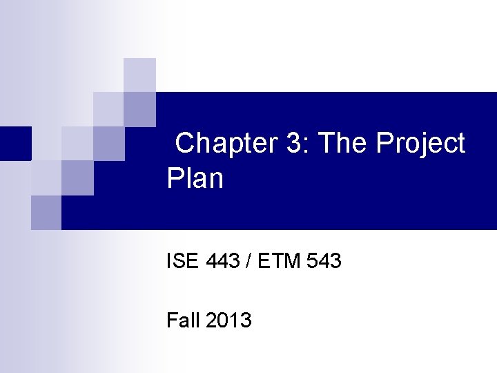 Chapter 3: The Project Plan ISE 443 / ETM 543 Fall 2013 