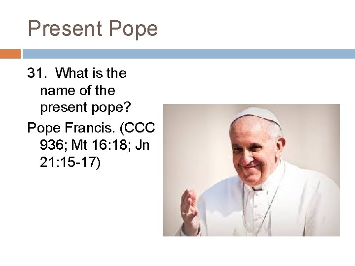 Present Pope 31. What is the name of the present pope? Pope Francis. (CCC