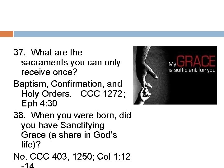 37. What are the sacraments you can only receive once? Baptism, Confirmation, and Holy